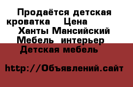 Продаётся детская кроватка  › Цена ­ 8 000 - Ханты-Мансийский Мебель, интерьер » Детская мебель   